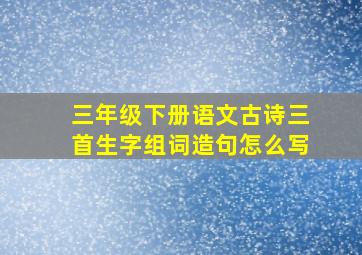 三年级下册语文古诗三首生字组词造句怎么写