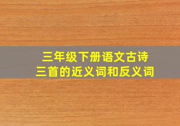 三年级下册语文古诗三首的近义词和反义词