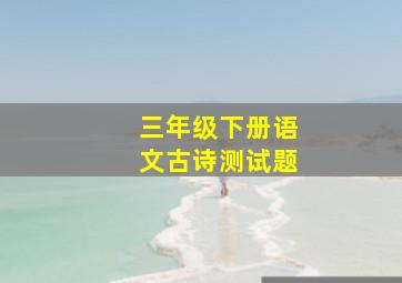 三年级下册语文古诗测试题