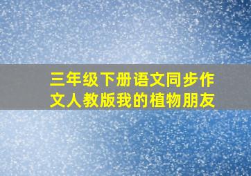 三年级下册语文同步作文人教版我的植物朋友