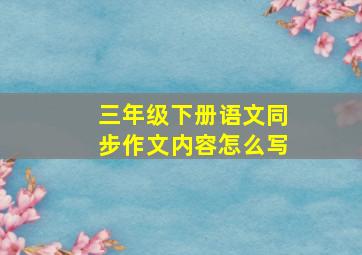 三年级下册语文同步作文内容怎么写