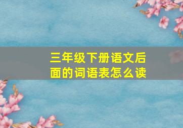 三年级下册语文后面的词语表怎么读