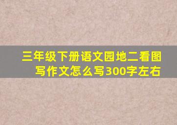 三年级下册语文园地二看图写作文怎么写300字左右