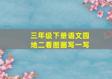 三年级下册语文园地二看图画写一写