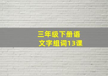 三年级下册语文字组词13课