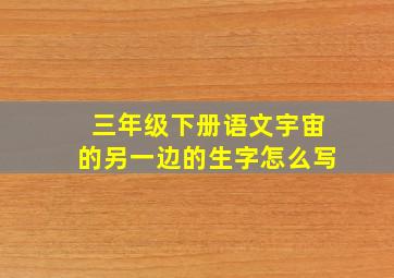 三年级下册语文宇宙的另一边的生字怎么写