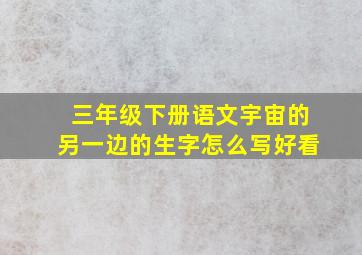 三年级下册语文宇宙的另一边的生字怎么写好看