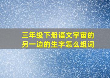 三年级下册语文宇宙的另一边的生字怎么组词