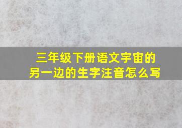 三年级下册语文宇宙的另一边的生字注音怎么写