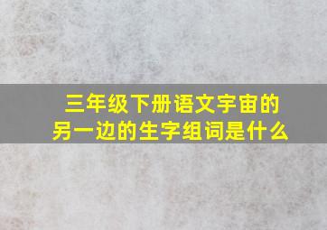 三年级下册语文宇宙的另一边的生字组词是什么