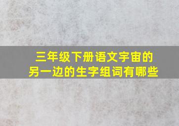 三年级下册语文宇宙的另一边的生字组词有哪些