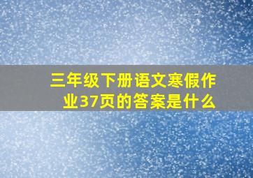 三年级下册语文寒假作业37页的答案是什么