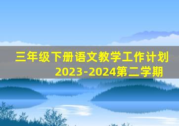 三年级下册语文教学工作计划2023-2024第二学期