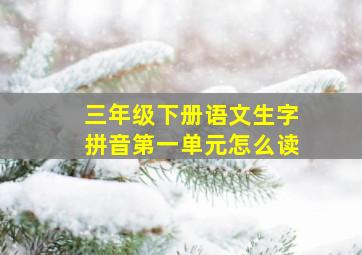 三年级下册语文生字拼音第一单元怎么读