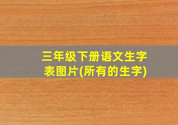 三年级下册语文生字表图片(所有的生字)