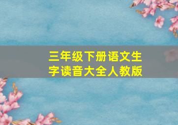 三年级下册语文生字读音大全人教版