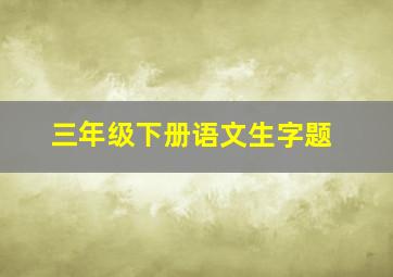 三年级下册语文生字题