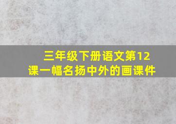 三年级下册语文第12课一幅名扬中外的画课件