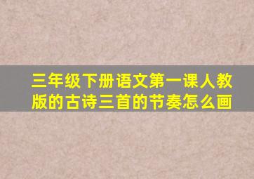 三年级下册语文第一课人教版的古诗三首的节奏怎么画