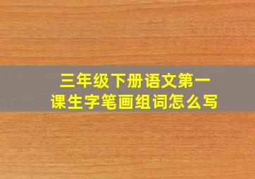 三年级下册语文第一课生字笔画组词怎么写