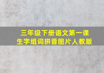 三年级下册语文第一课生字组词拼音图片人教版