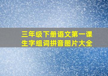 三年级下册语文第一课生字组词拼音图片大全