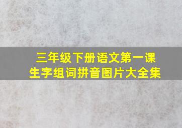 三年级下册语文第一课生字组词拼音图片大全集