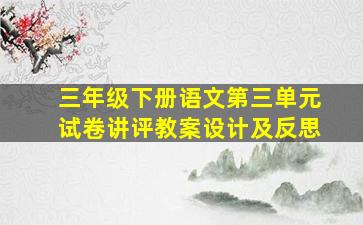 三年级下册语文第三单元试卷讲评教案设计及反思