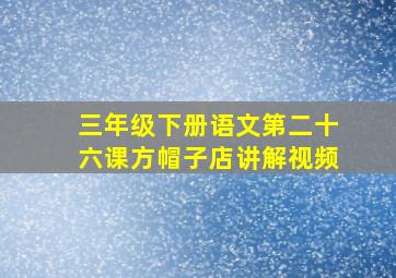 三年级下册语文第二十六课方帽子店讲解视频