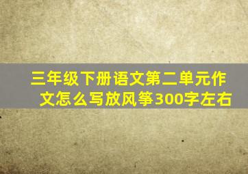 三年级下册语文第二单元作文怎么写放风筝300字左右