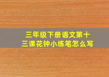 三年级下册语文第十三课花钟小练笔怎么写