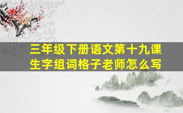 三年级下册语文第十九课生字组词格子老师怎么写