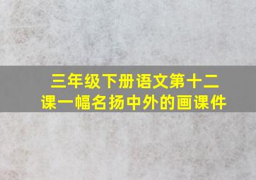 三年级下册语文第十二课一幅名扬中外的画课件