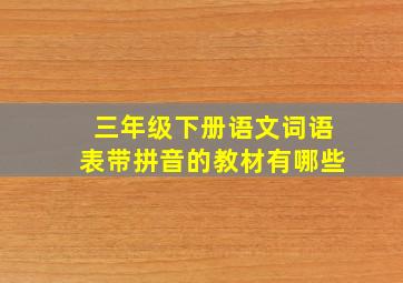 三年级下册语文词语表带拼音的教材有哪些