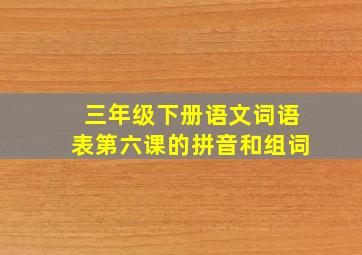 三年级下册语文词语表第六课的拼音和组词