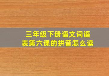 三年级下册语文词语表第六课的拼音怎么读