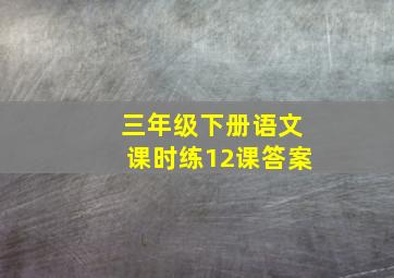 三年级下册语文课时练12课答案