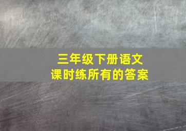 三年级下册语文课时练所有的答案