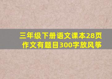 三年级下册语文课本28页作文有题目300字放风筝