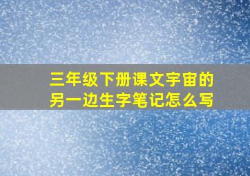 三年级下册课文宇宙的另一边生字笔记怎么写