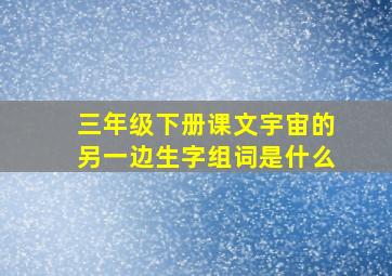 三年级下册课文宇宙的另一边生字组词是什么