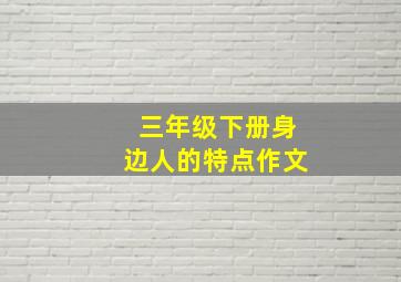 三年级下册身边人的特点作文