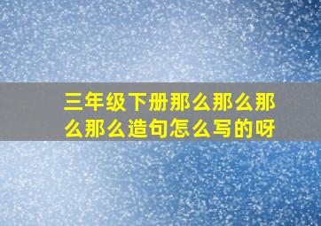 三年级下册那么那么那么那么造句怎么写的呀