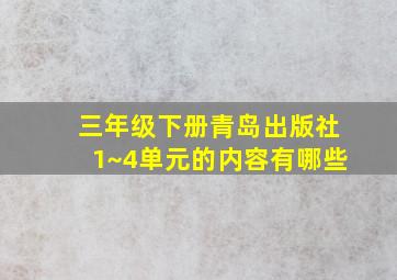 三年级下册青岛出版社1~4单元的内容有哪些