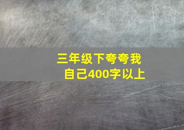 三年级下夸夸我自己400字以上