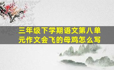 三年级下学期语文第八单元作文会飞的母鸡怎么写