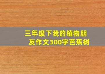 三年级下我的植物朋友作文300字芭蕉树