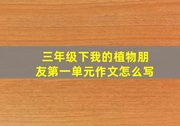 三年级下我的植物朋友第一单元作文怎么写