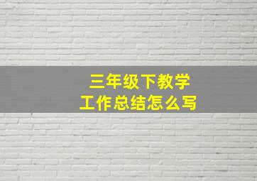 三年级下教学工作总结怎么写