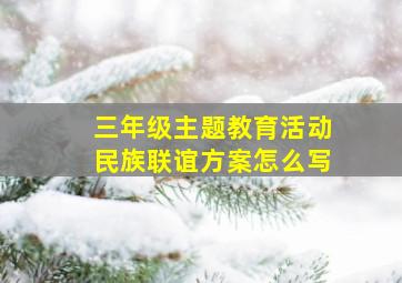 三年级主题教育活动民族联谊方案怎么写